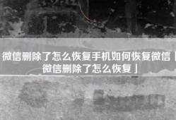 微信删除了怎么恢复手机如何恢复微信「微信删除了怎么恢复」