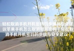 轻松取消手机开机密码的步骤与安全建议苹果手机怎么取消锁屏密码「轻松取消手机开机密码的步骤与安全建议」